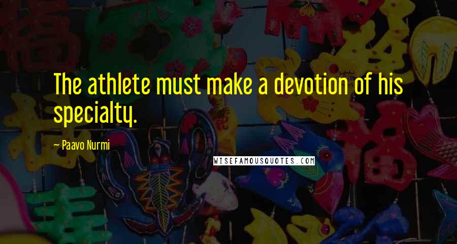 Paavo Nurmi Quotes: The athlete must make a devotion of his specialty.