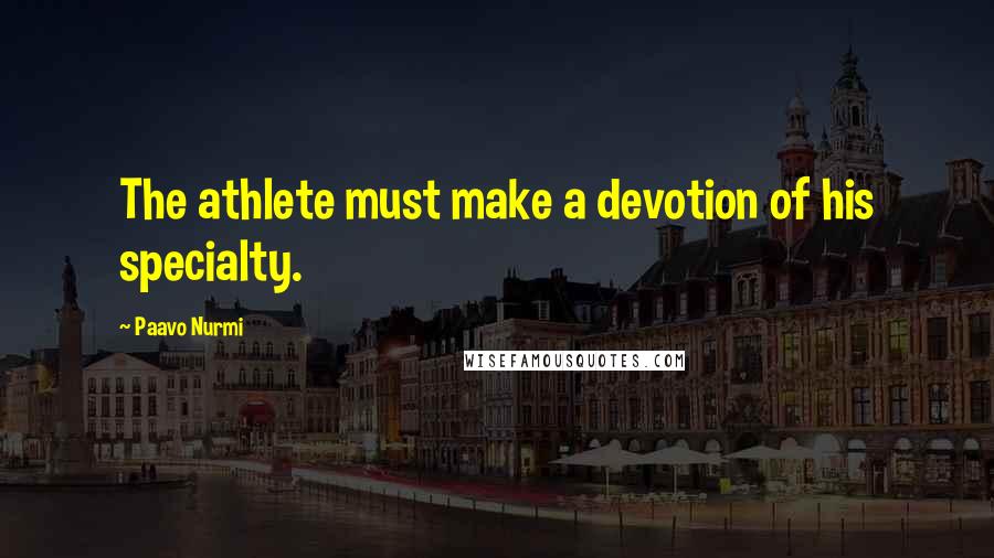 Paavo Nurmi Quotes: The athlete must make a devotion of his specialty.