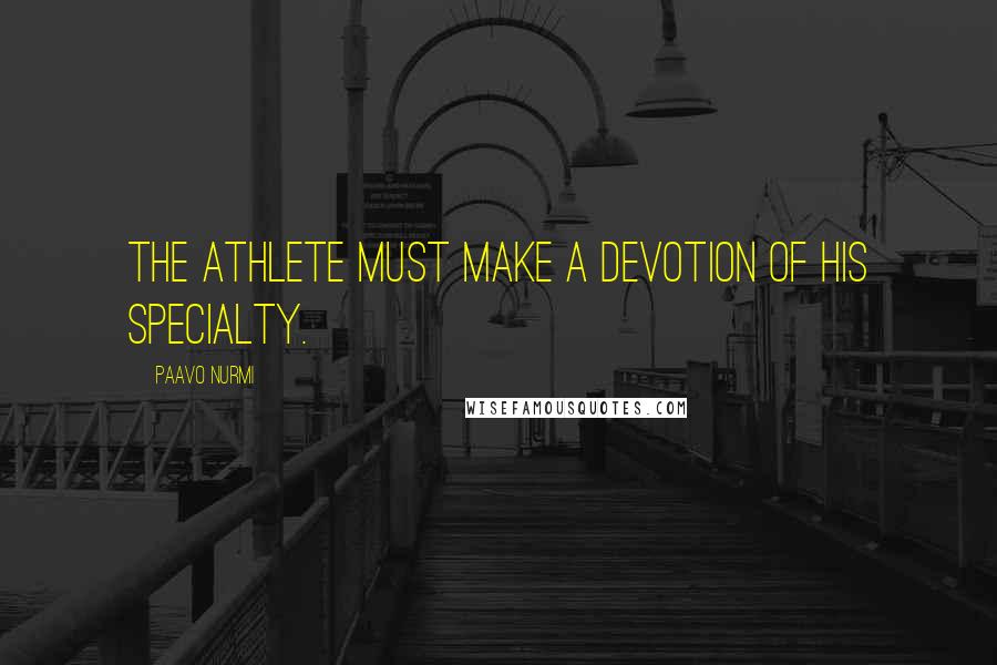 Paavo Nurmi Quotes: The athlete must make a devotion of his specialty.