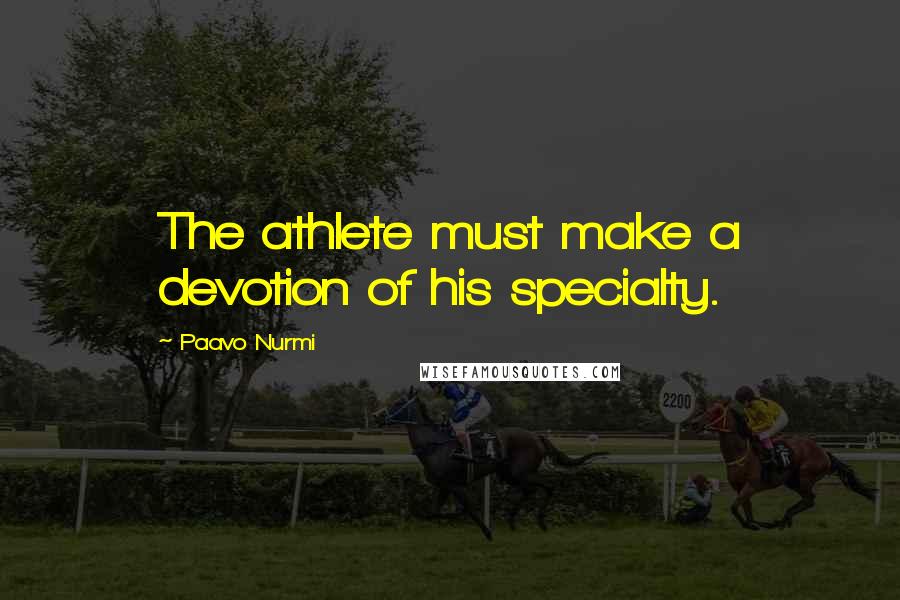 Paavo Nurmi Quotes: The athlete must make a devotion of his specialty.