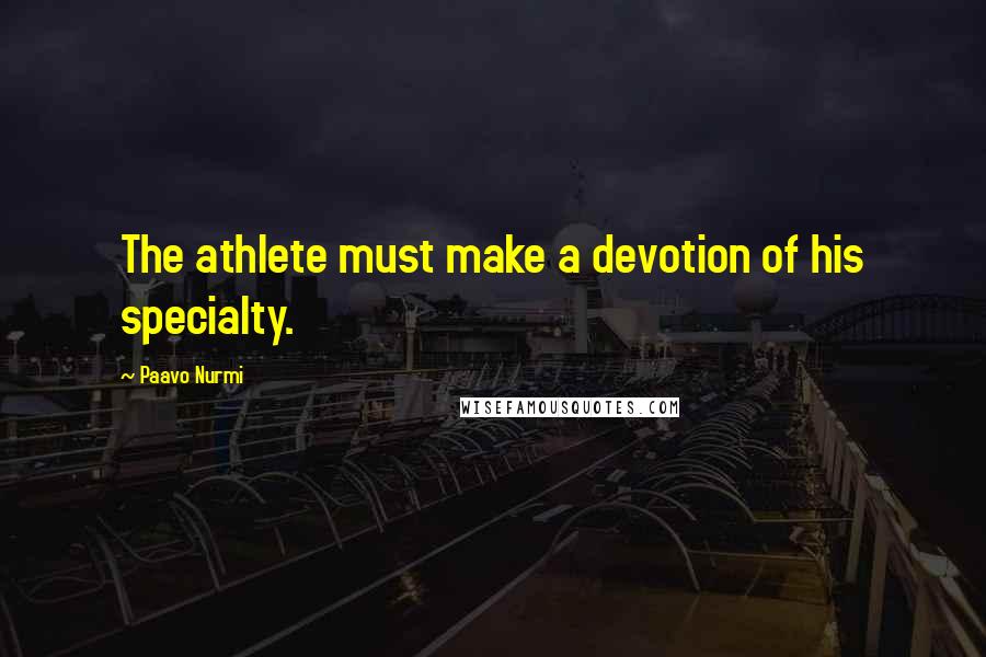 Paavo Nurmi Quotes: The athlete must make a devotion of his specialty.