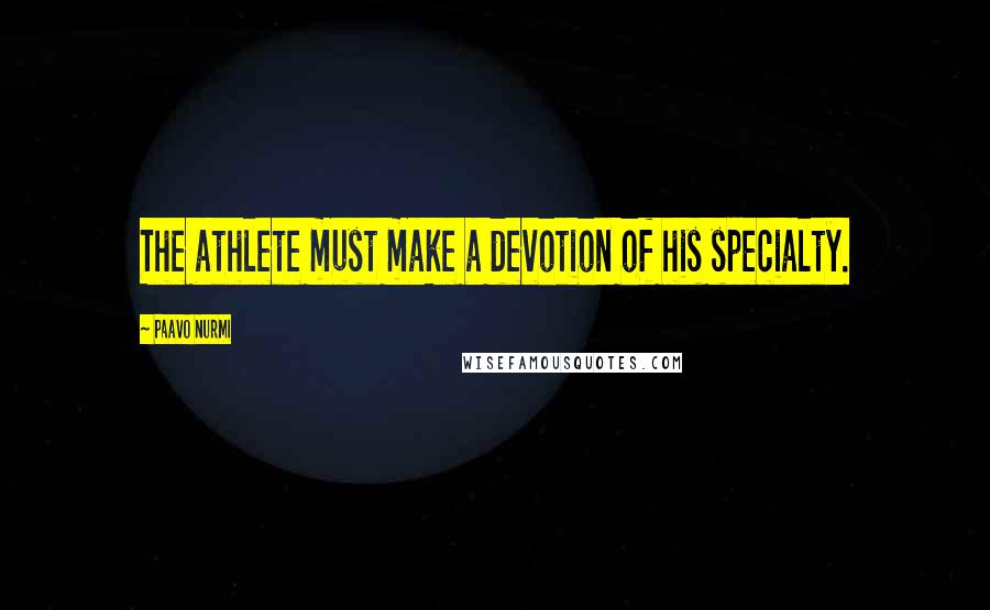 Paavo Nurmi Quotes: The athlete must make a devotion of his specialty.