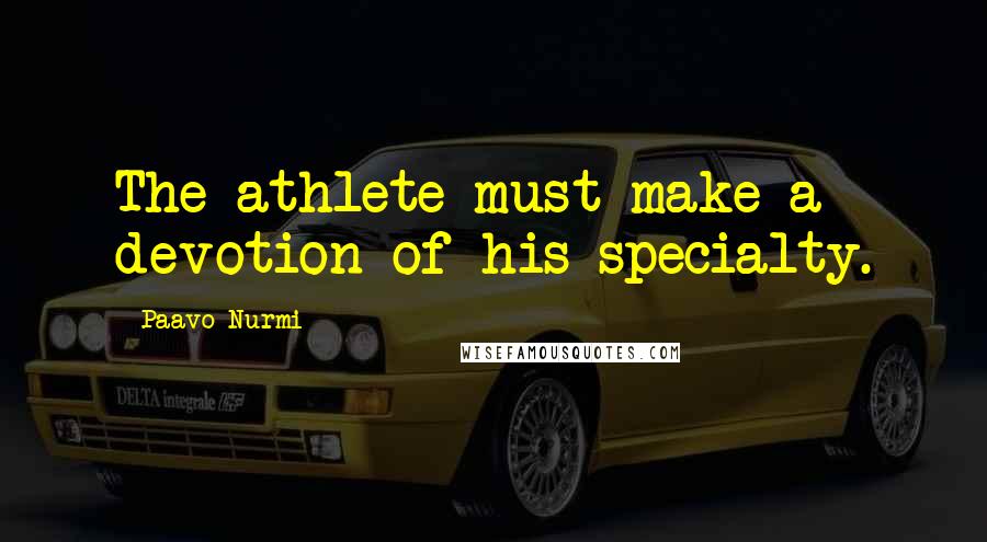 Paavo Nurmi Quotes: The athlete must make a devotion of his specialty.
