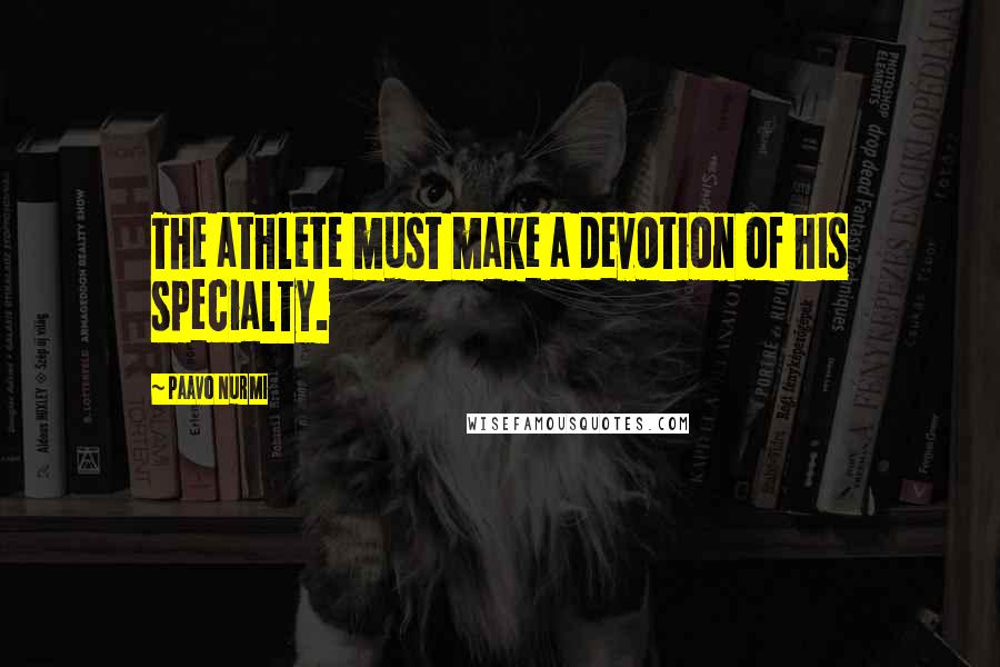 Paavo Nurmi Quotes: The athlete must make a devotion of his specialty.