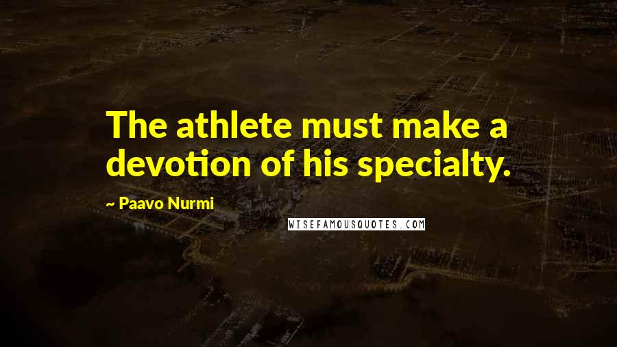 Paavo Nurmi Quotes: The athlete must make a devotion of his specialty.