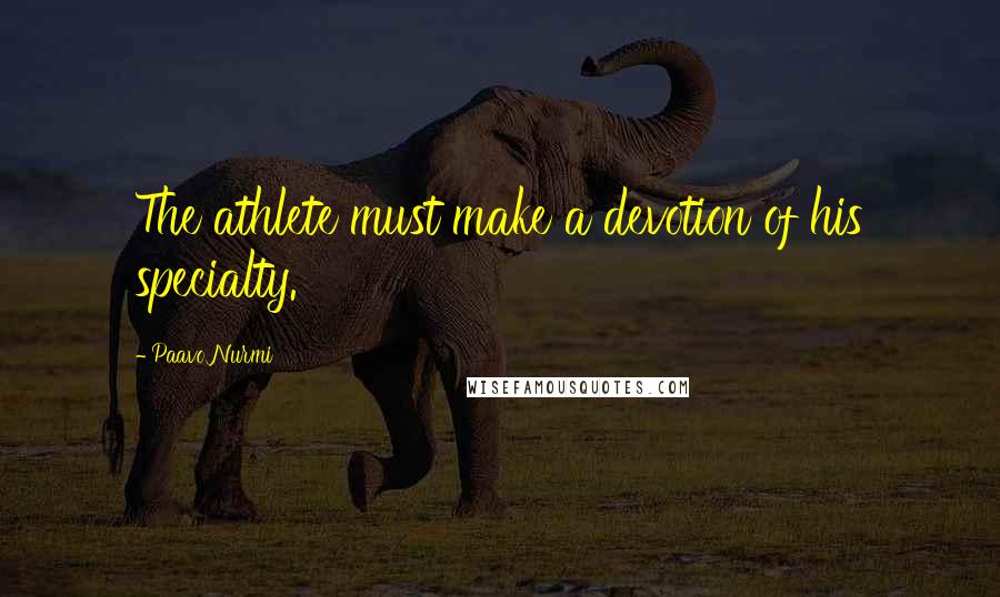 Paavo Nurmi Quotes: The athlete must make a devotion of his specialty.