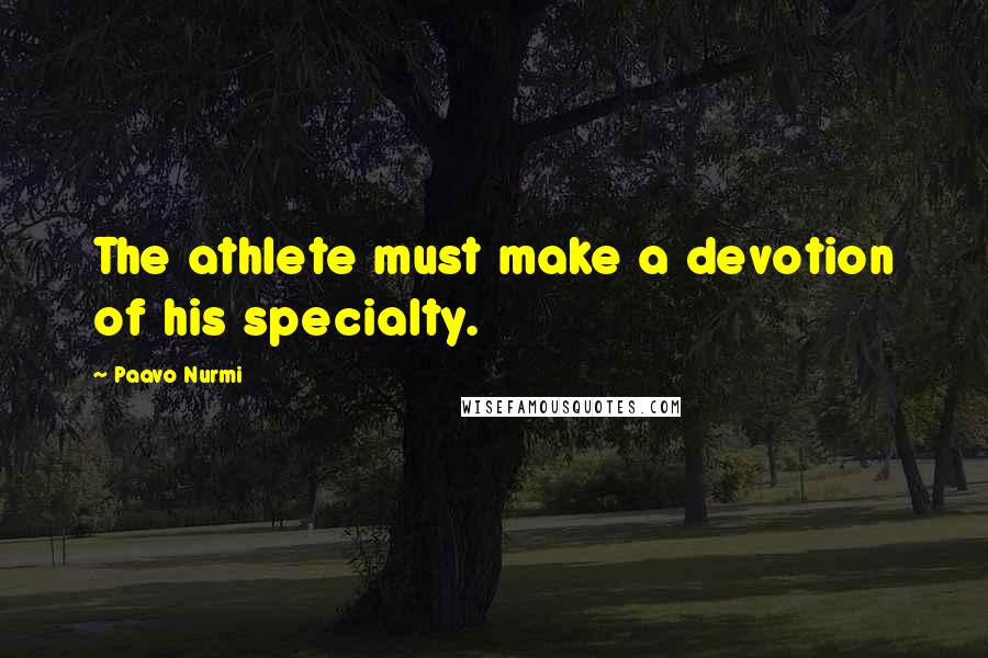 Paavo Nurmi Quotes: The athlete must make a devotion of his specialty.