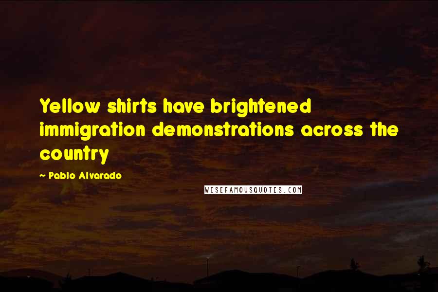 Pablo Alvarado Quotes: Yellow shirts have brightened immigration demonstrations across the country