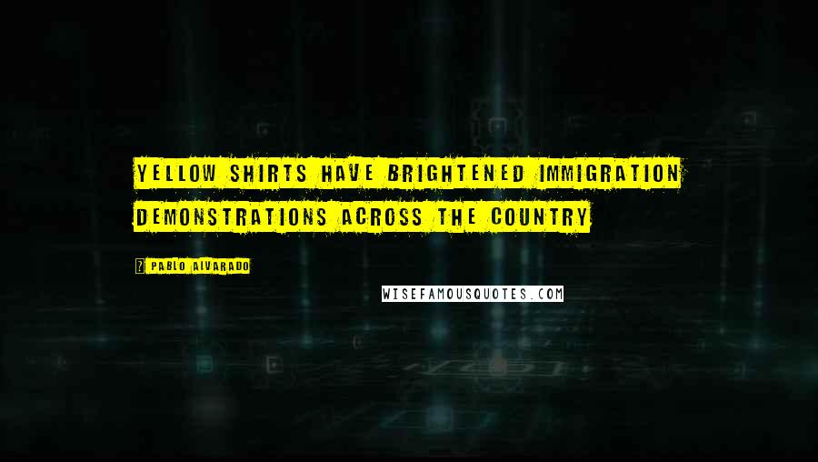 Pablo Alvarado Quotes: Yellow shirts have brightened immigration demonstrations across the country