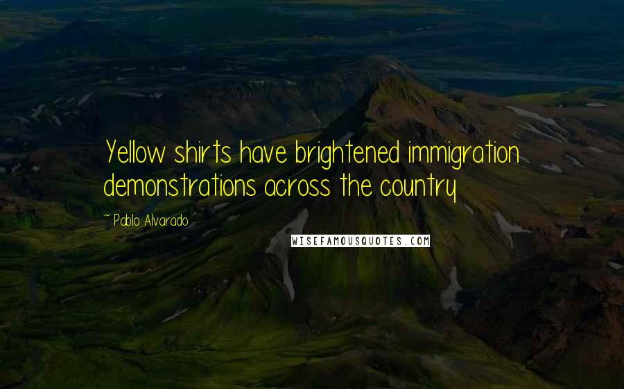 Pablo Alvarado Quotes: Yellow shirts have brightened immigration demonstrations across the country