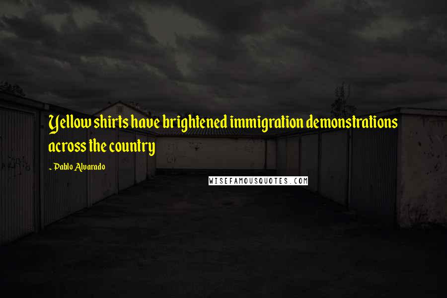 Pablo Alvarado Quotes: Yellow shirts have brightened immigration demonstrations across the country