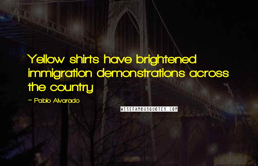Pablo Alvarado Quotes: Yellow shirts have brightened immigration demonstrations across the country