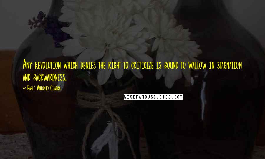 Pablo Antonio Cuadra Quotes: Any revolution which denies the right to criticize is bound to wallow in stagnation and backwardness.