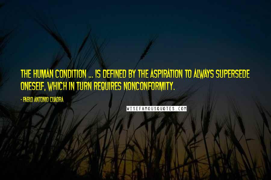 Pablo Antonio Cuadra Quotes: The human condition ... is defined by the aspiration to always supersede oneself, which in turn requires nonconformity.