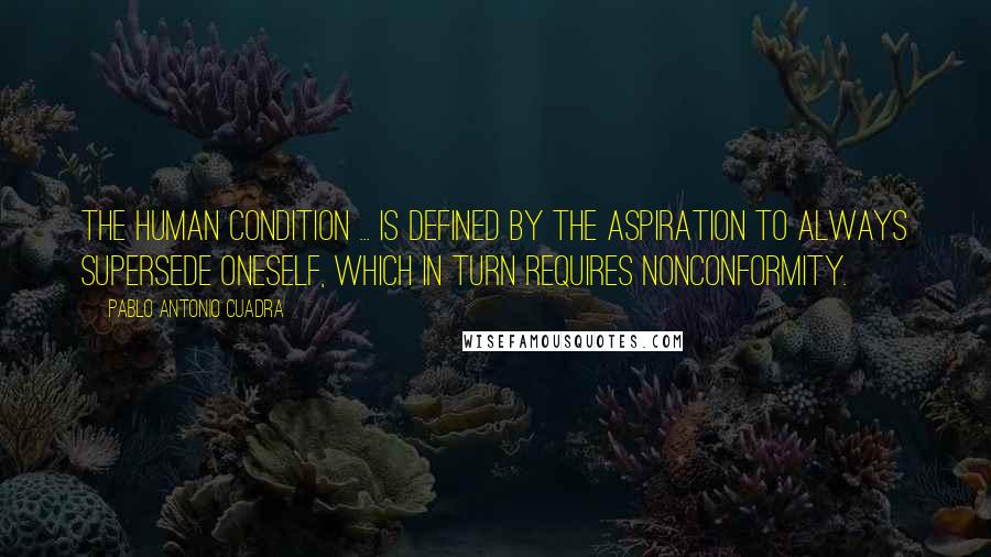 Pablo Antonio Cuadra Quotes: The human condition ... is defined by the aspiration to always supersede oneself, which in turn requires nonconformity.