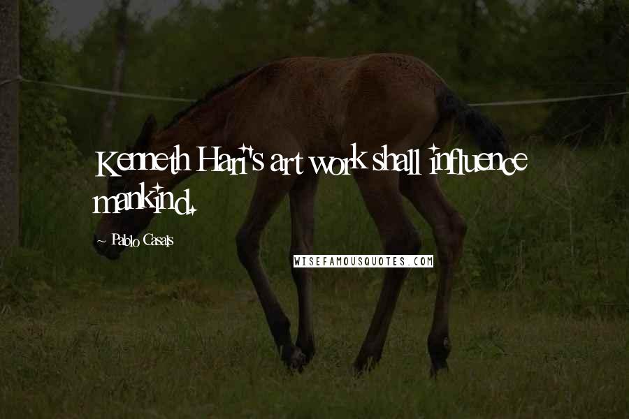 Pablo Casals Quotes: Kenneth Hari's art work shall influence mankind.