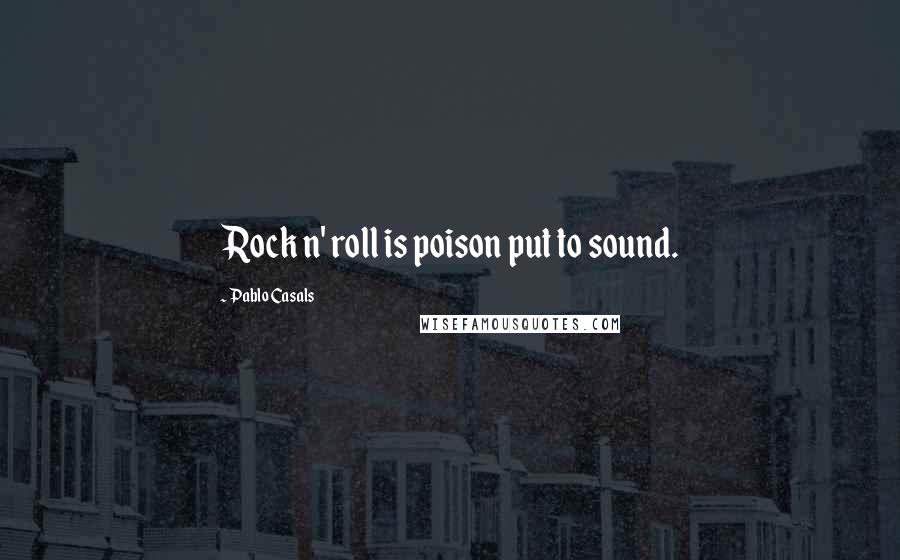 Pablo Casals Quotes: Rock n' roll is poison put to sound.