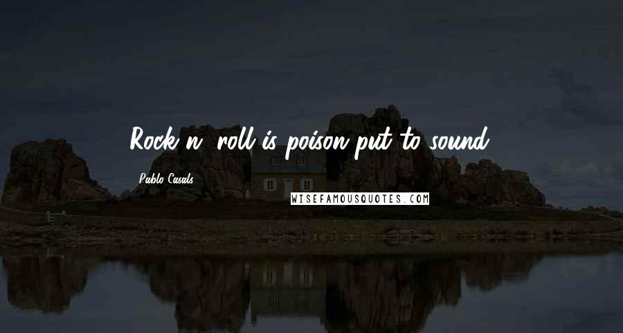 Pablo Casals Quotes: Rock n' roll is poison put to sound.