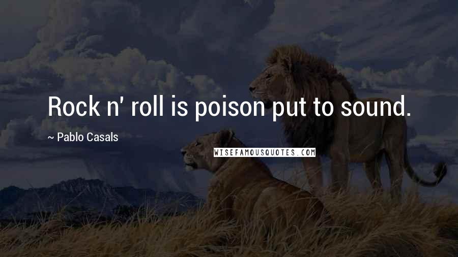 Pablo Casals Quotes: Rock n' roll is poison put to sound.