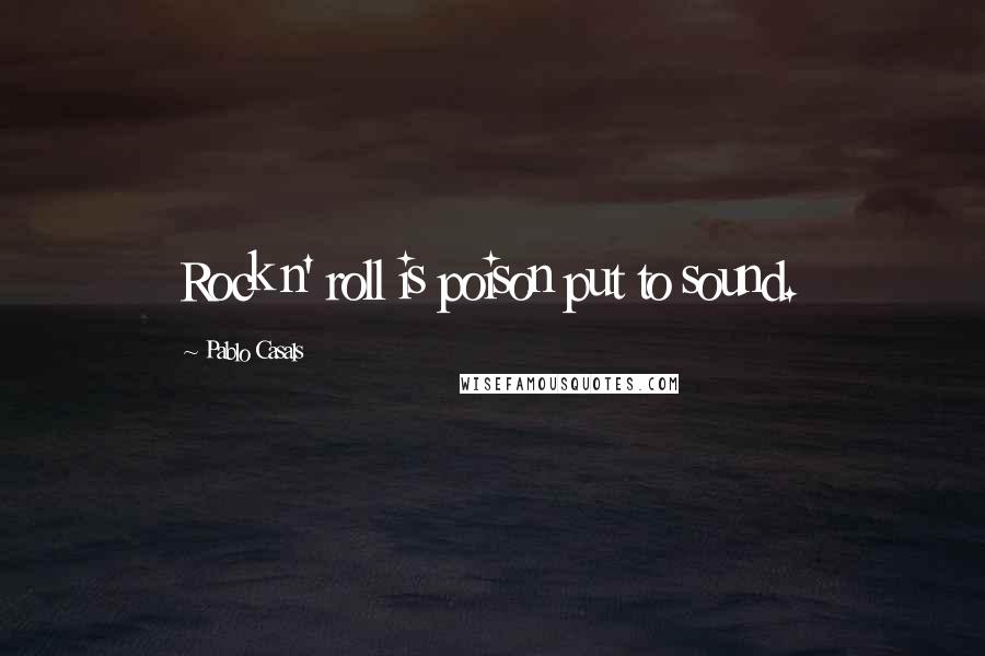 Pablo Casals Quotes: Rock n' roll is poison put to sound.