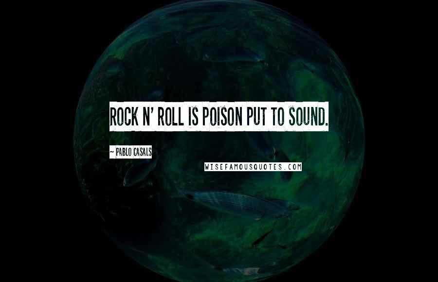 Pablo Casals Quotes: Rock n' roll is poison put to sound.