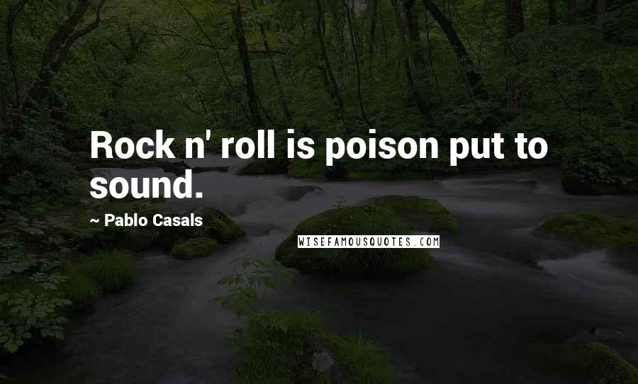 Pablo Casals Quotes: Rock n' roll is poison put to sound.
