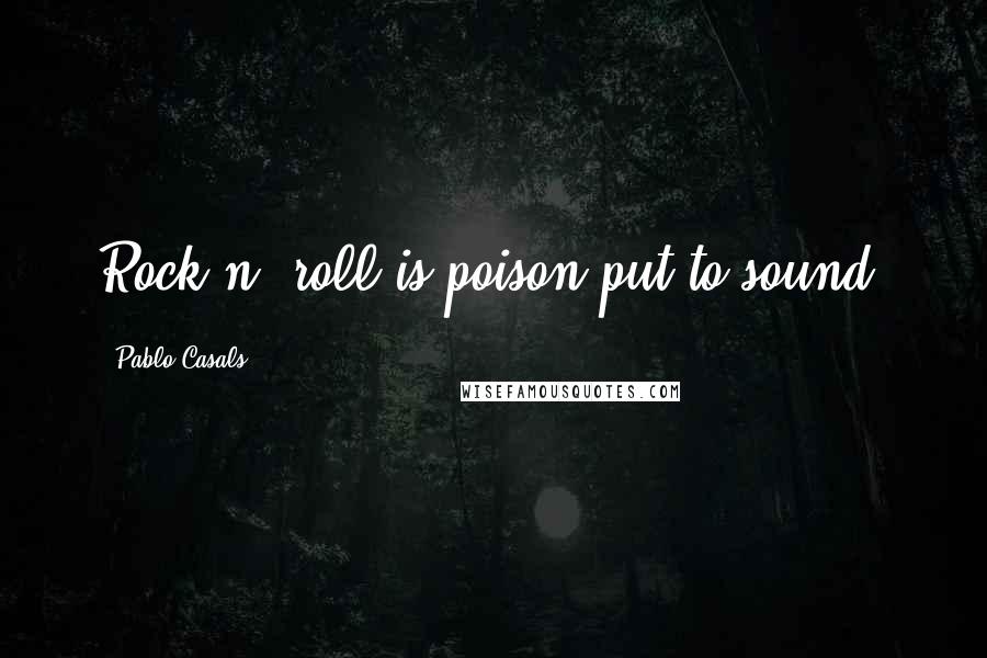 Pablo Casals Quotes: Rock n' roll is poison put to sound.