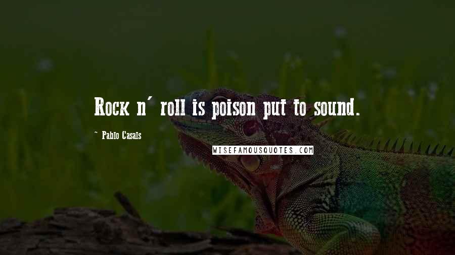 Pablo Casals Quotes: Rock n' roll is poison put to sound.