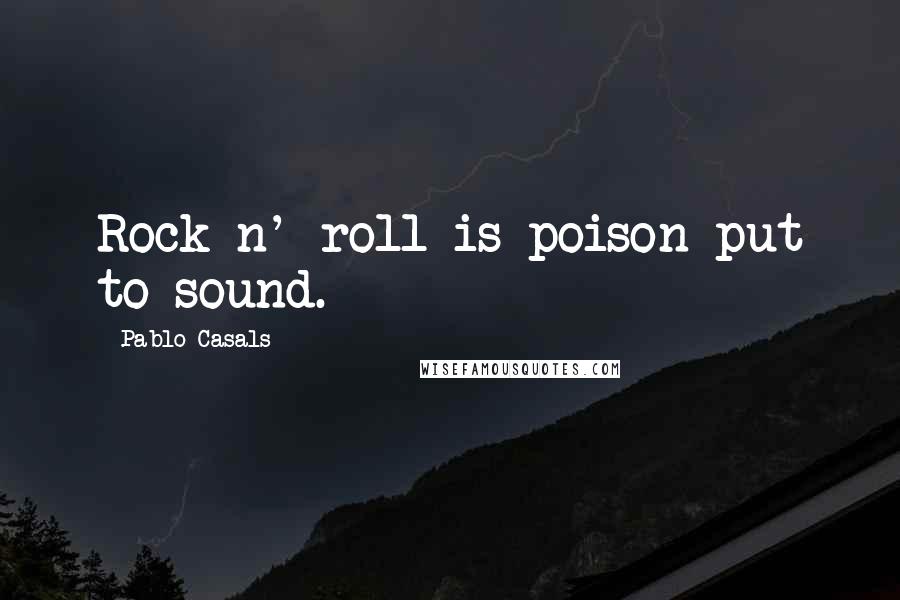 Pablo Casals Quotes: Rock n' roll is poison put to sound.