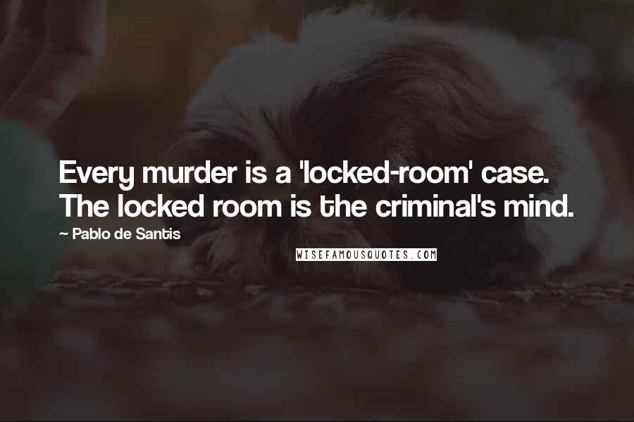 Pablo De Santis Quotes: Every murder is a 'locked-room' case. The locked room is the criminal's mind.