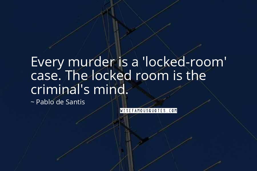 Pablo De Santis Quotes: Every murder is a 'locked-room' case. The locked room is the criminal's mind.