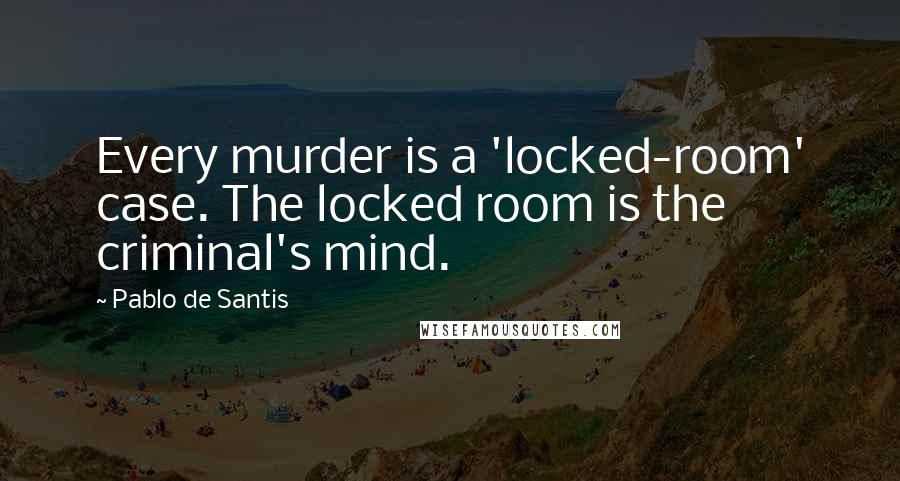 Pablo De Santis Quotes: Every murder is a 'locked-room' case. The locked room is the criminal's mind.