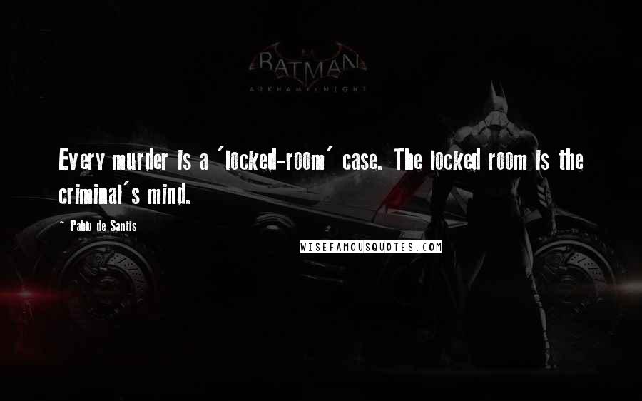 Pablo De Santis Quotes: Every murder is a 'locked-room' case. The locked room is the criminal's mind.