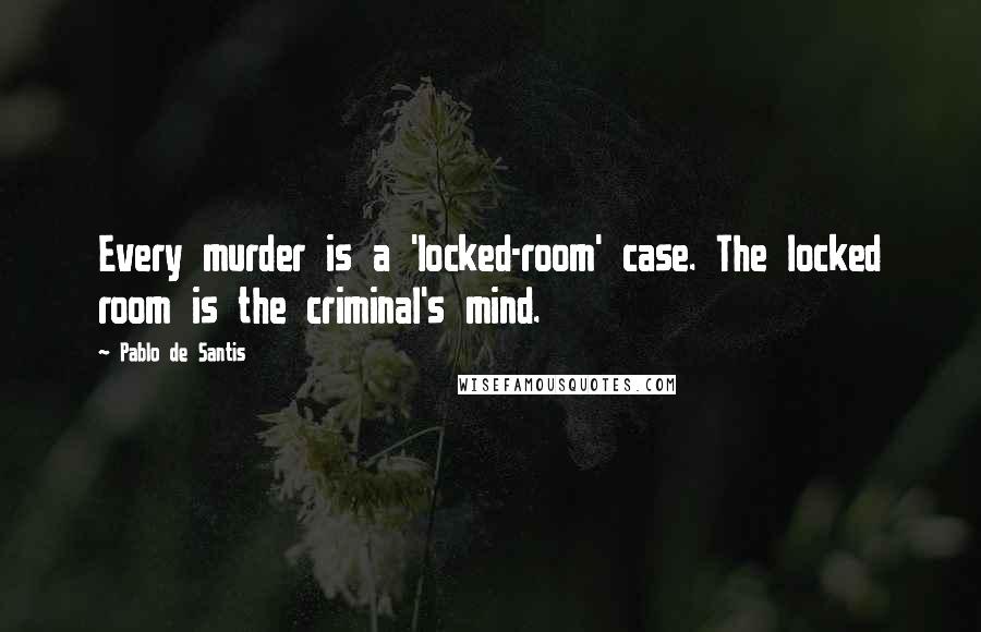 Pablo De Santis Quotes: Every murder is a 'locked-room' case. The locked room is the criminal's mind.