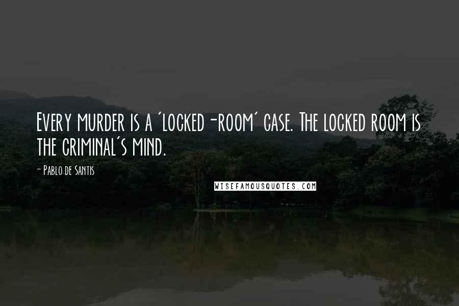 Pablo De Santis Quotes: Every murder is a 'locked-room' case. The locked room is the criminal's mind.
