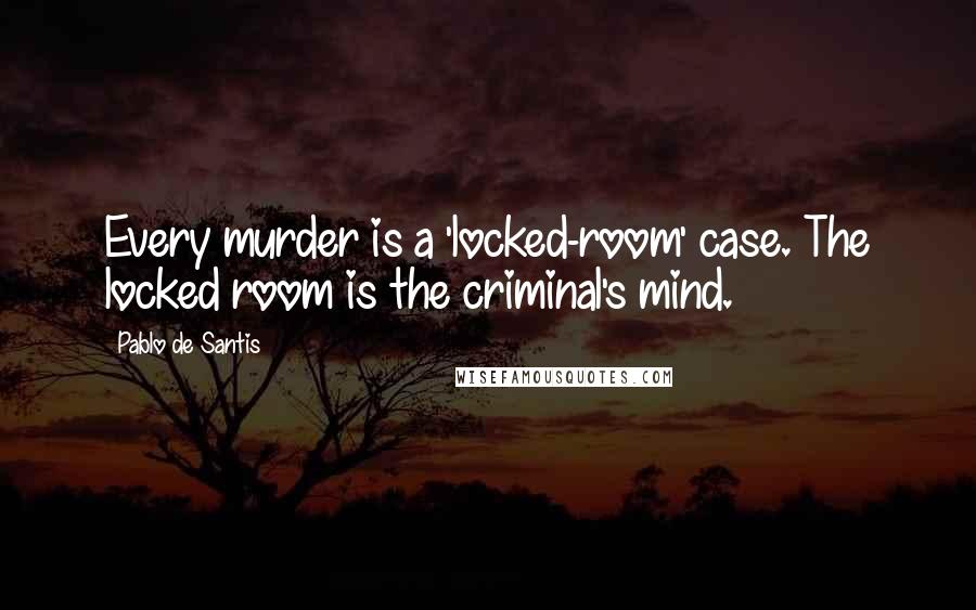 Pablo De Santis Quotes: Every murder is a 'locked-room' case. The locked room is the criminal's mind.