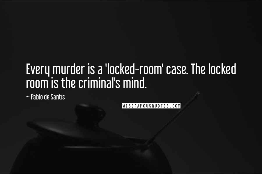 Pablo De Santis Quotes: Every murder is a 'locked-room' case. The locked room is the criminal's mind.