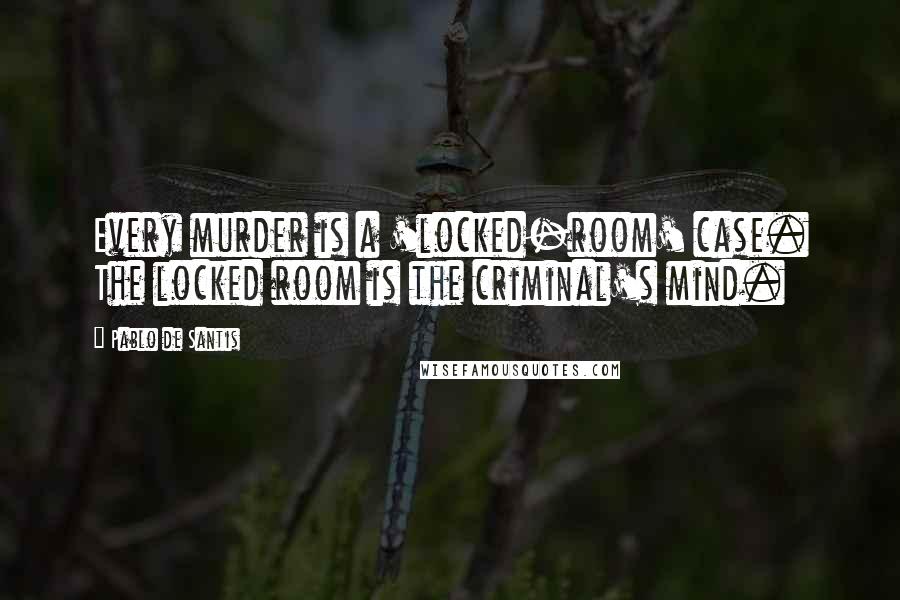 Pablo De Santis Quotes: Every murder is a 'locked-room' case. The locked room is the criminal's mind.