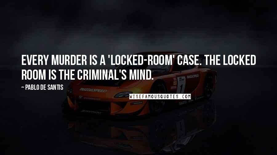 Pablo De Santis Quotes: Every murder is a 'locked-room' case. The locked room is the criminal's mind.