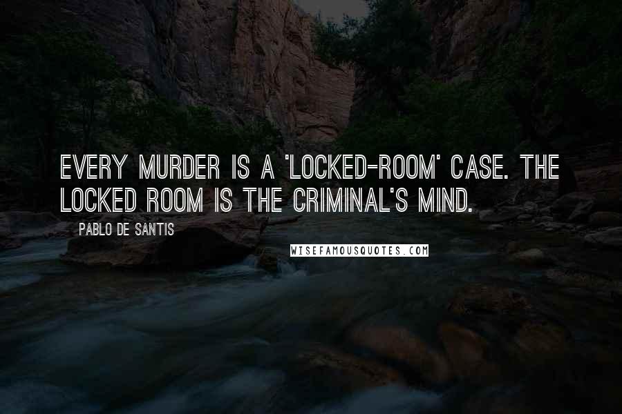 Pablo De Santis Quotes: Every murder is a 'locked-room' case. The locked room is the criminal's mind.