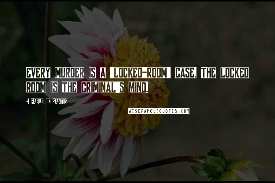 Pablo De Santis Quotes: Every murder is a 'locked-room' case. The locked room is the criminal's mind.