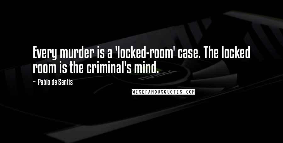 Pablo De Santis Quotes: Every murder is a 'locked-room' case. The locked room is the criminal's mind.