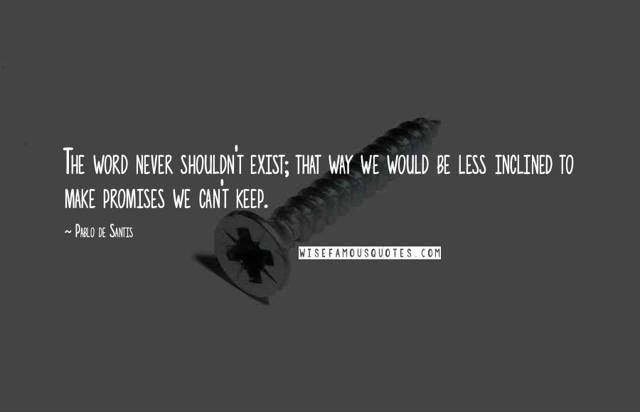 Pablo De Santis Quotes: The word never shouldn't exist; that way we would be less inclined to make promises we can't keep.