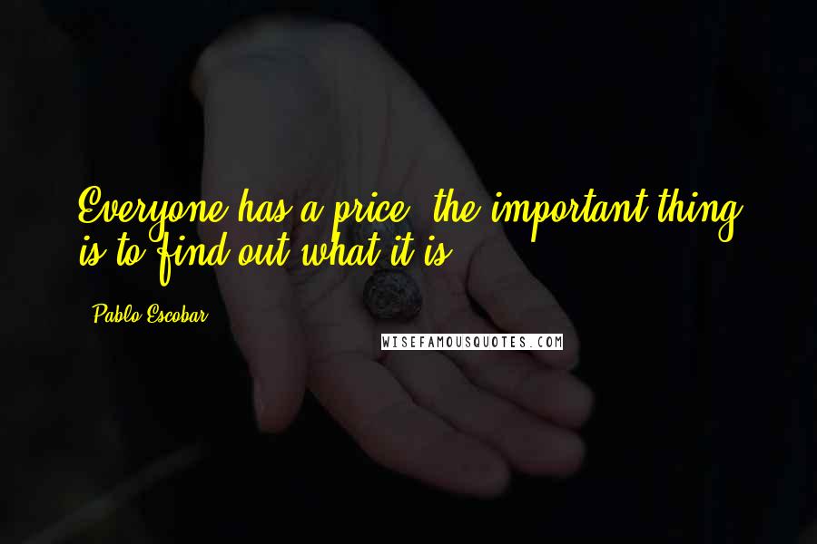 Pablo Escobar Quotes: Everyone has a price, the important thing is to find out what it is.