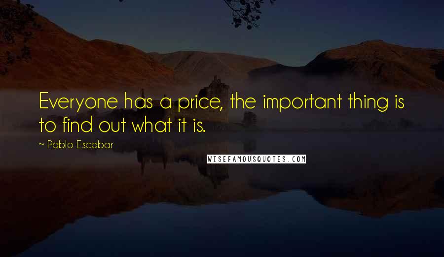 Pablo Escobar Quotes: Everyone has a price, the important thing is to find out what it is.