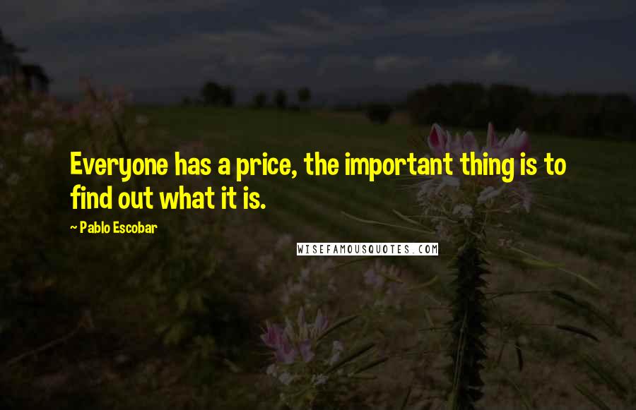 Pablo Escobar Quotes: Everyone has a price, the important thing is to find out what it is.