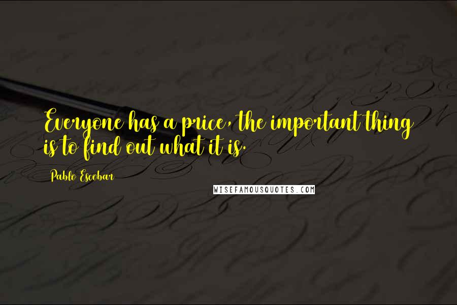Pablo Escobar Quotes: Everyone has a price, the important thing is to find out what it is.