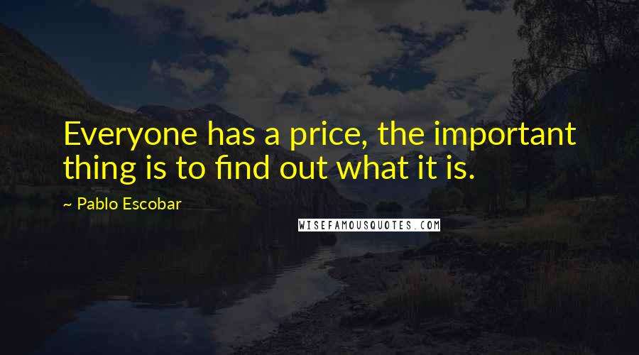 Pablo Escobar Quotes: Everyone has a price, the important thing is to find out what it is.