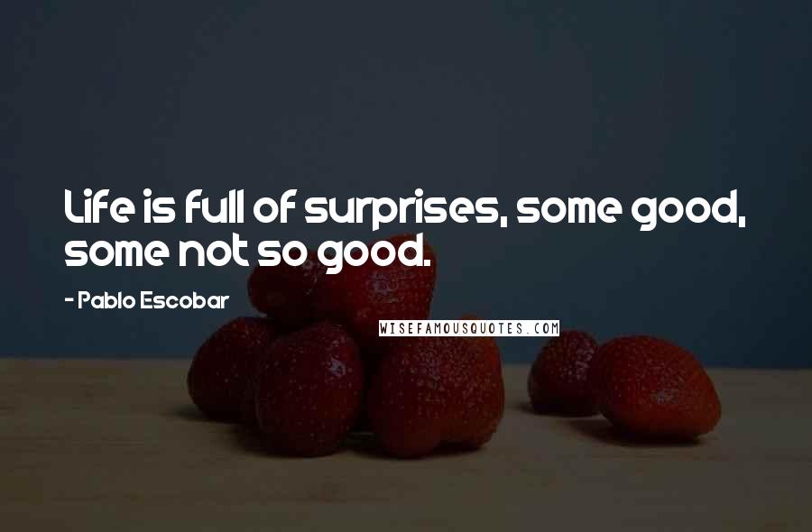 Pablo Escobar Quotes: Life is full of surprises, some good, some not so good.