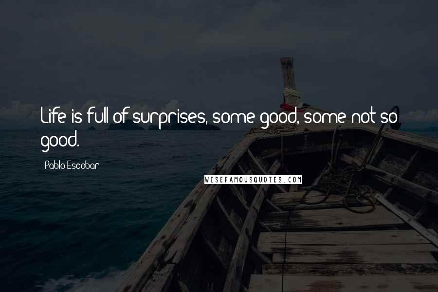 Pablo Escobar Quotes: Life is full of surprises, some good, some not so good.